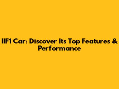 IIF1 Car: Discover Its Top Features & Performance