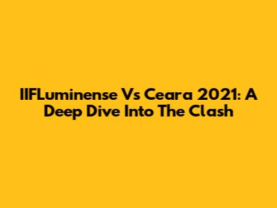 IIFLuminense Vs Ceara 2021: A Deep Dive Into The Clash