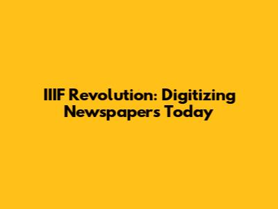 IIIF Revolution: Digitizing Newspapers Today