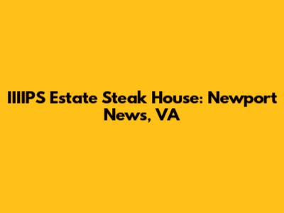 IIIIPS Estate Steak House: Newport News, VA