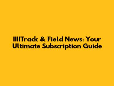 IIIITrack & Field News: Your Ultimate Subscription Guide