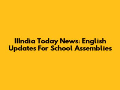 IIIndia Today News: English Updates For School Assemblies