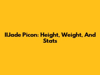 IIJade Picon: Height, Weight, And Stats