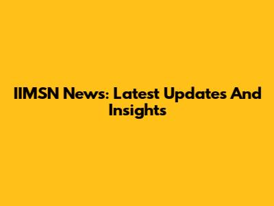 IIMSN News: Latest Updates And Insights