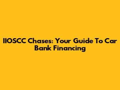 IIOSCC Chases: Your Guide To Car Bank Financing