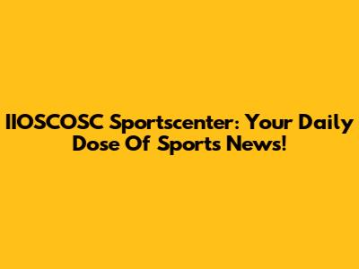 IIOSCOSC Sportscenter: Your Daily Dose Of Sports News!