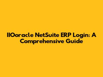 IIOoracle NetSuite ERP Login: A Comprehensive Guide