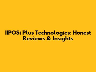 IIPOSi Plus Technologies: Honest Reviews & Insights
