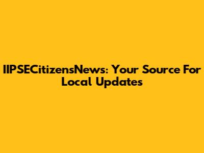 IIPSECitizensNews: Your Source For Local Updates