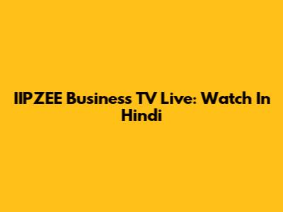 IIPZEE Business TV Live: Watch In Hindi