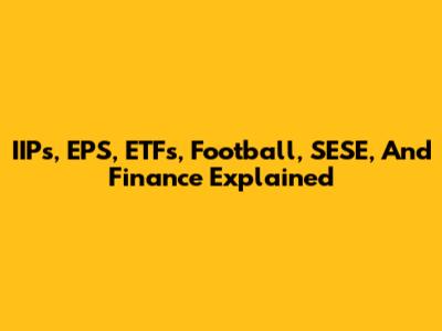 IIPs, EPS, ETFs, Football, SESE, And Finance Explained