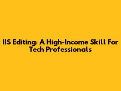 IIS Editing: A High-Income Skill For Tech Professionals