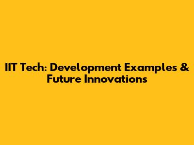 IIT Tech: Development Examples & Future Innovations