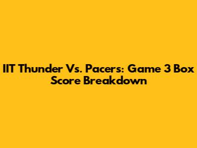 IIT Thunder Vs. Pacers: Game 3 Box Score Breakdown