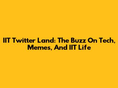 IIT Twitter Land: The Buzz On Tech, Memes, And IIT Life