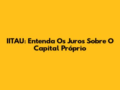 IITAU: Entenda Os Juros Sobre O Capital Próprio