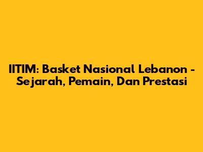 IITIM: Basket Nasional Lebanon - Sejarah, Pemain, Dan Prestasi