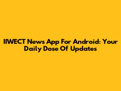 IIWECT News App For Android: Your Daily Dose Of Updates