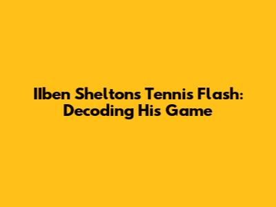 IIben Shelton's Tennis Flash: Decoding His Game