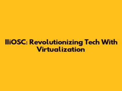IIiOSC: Revolutionizing Tech With Virtualization