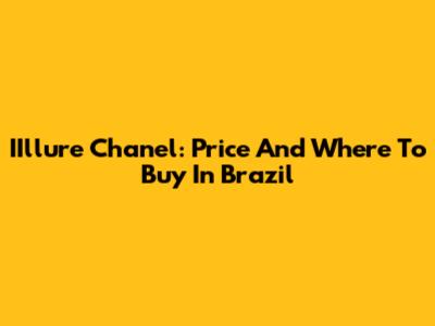 IIllure Chanel: Price And Where To Buy In Brazil