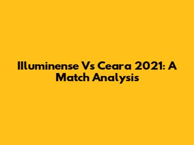 IIluminense Vs Ceara 2021: A Match Analysis
