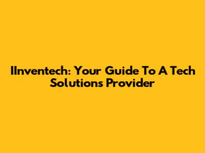 IInventech: Your Guide To A Tech Solutions Provider