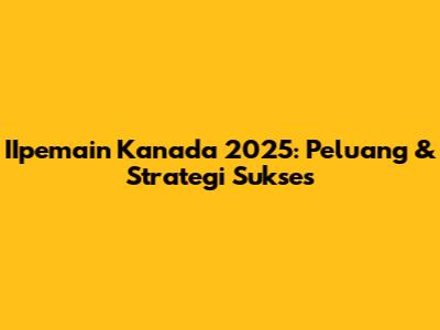 IIpemain Kanada 2025: Peluang & Strategi Sukses