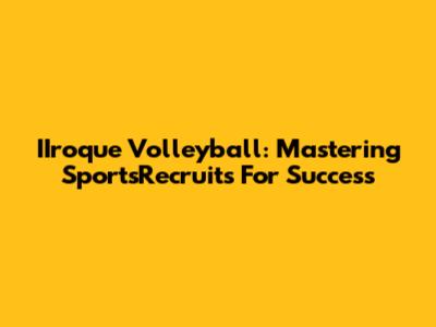 IIroque Volleyball: Mastering SportsRecruits For Success