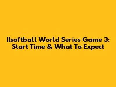 IIsoftball World Series Game 3: Start Time & What To Expect