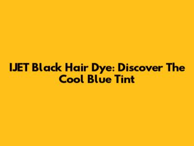 IJET Black Hair Dye: Discover The Cool Blue Tint