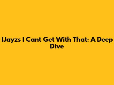 IJayz's 'I Can't Get With That': A Deep Dive