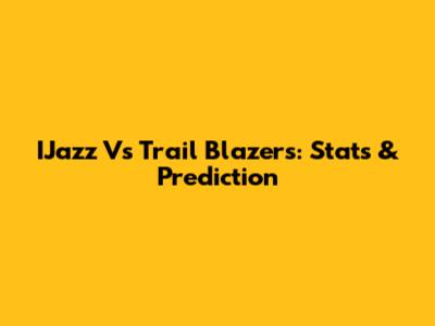 IJazz Vs Trail Blazers: Stats & Prediction