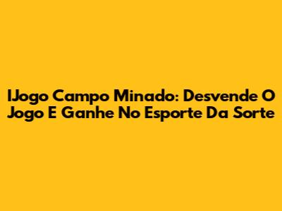 IJogo Campo Minado: Desvende O Jogo E Ganhe No Esporte Da Sorte