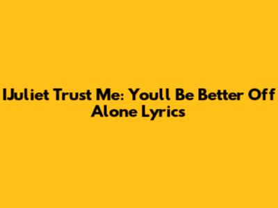 IJuliet "Trust Me": "You'll Be Better Off Alone" Lyrics