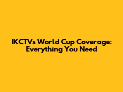IKCTV's World Cup Coverage: Everything You Need