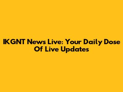 IKGNT News Live: Your Daily Dose Of Live Updates