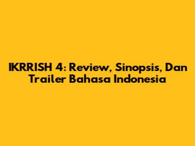 IKRRISH 4: Review, Sinopsis, Dan Trailer Bahasa Indonesia