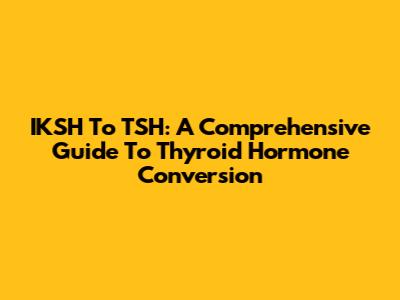 IKSH To TSH: A Comprehensive Guide To Thyroid Hormone Conversion