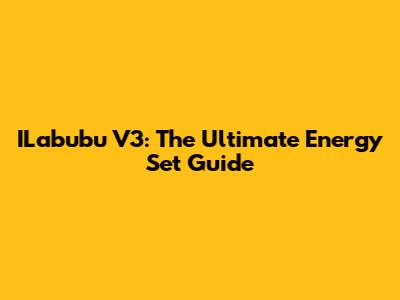 ILabubu V3: The Ultimate Energy Set Guide