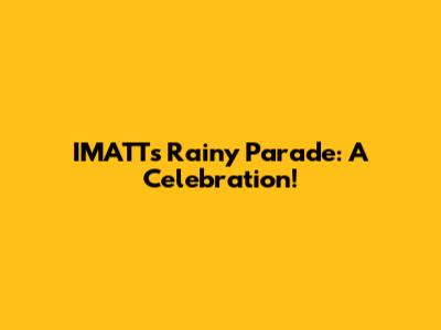 IMATT's Rainy Parade: A Celebration!