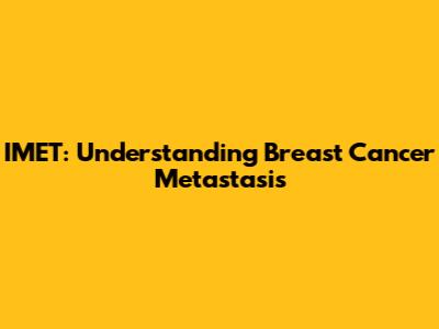 IMET: Understanding Breast Cancer Metastasis