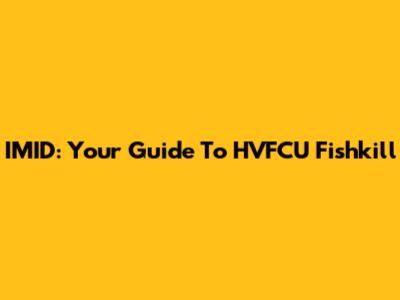 IMID: Your Guide To HVFCU Fishkill