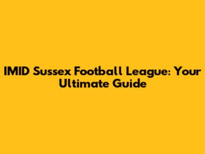 IMID Sussex Football League: Your Ultimate Guide