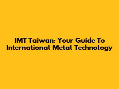 IMT Taiwan: Your Guide To International Metal Technology
