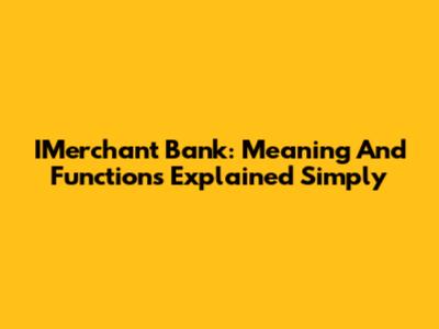 IMerchant Bank: Meaning And Functions Explained Simply