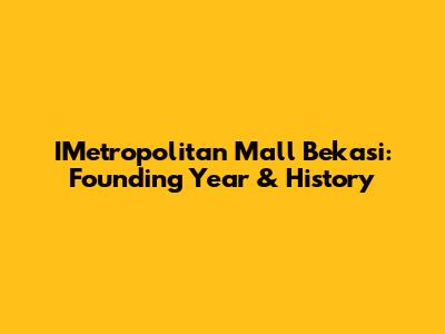 IMetropolitan Mall Bekasi: Founding Year & History