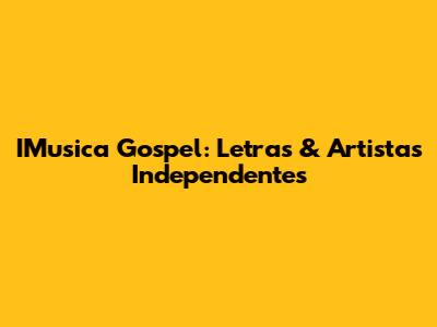 IMusica Gospel: Letras & Artistas Independentes