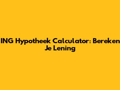 ING Hypotheek Calculator: Bereken Je Lening