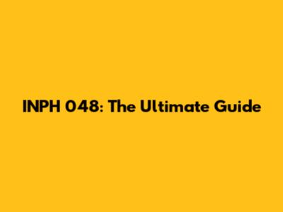 INPH 048: The Ultimate Guide